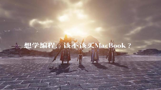 想学编程，该不该买MacBook?